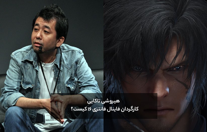 هیروشی تاکای کارگردان Final Fantasy XVI