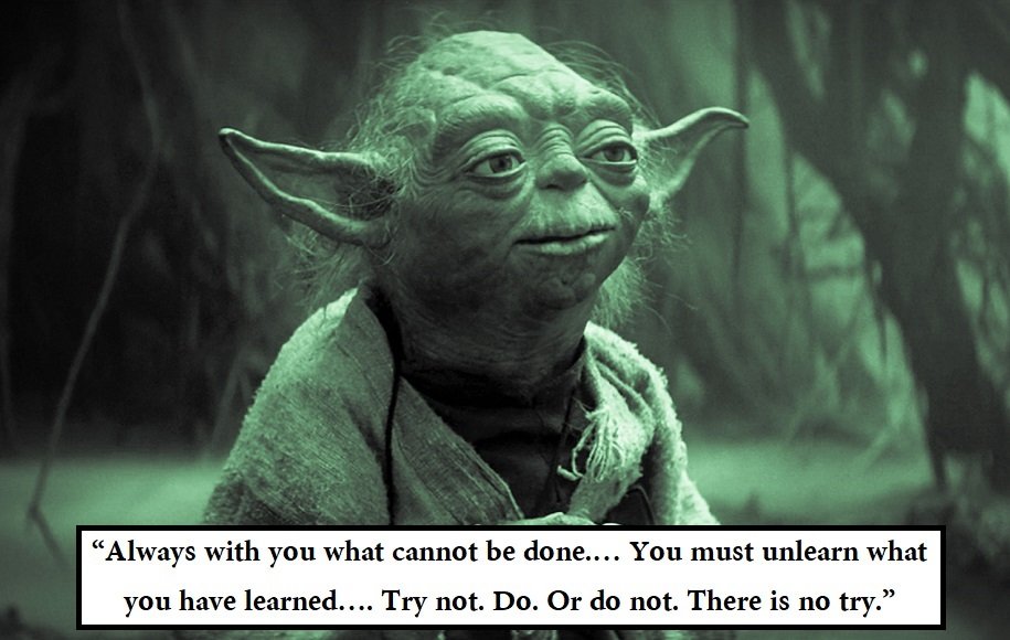 یودا در فیلم امپراتوری ضربه می‌زند: «همواره بر این باوری که شدنی نیست. باید باورهایت را از یاد ببری. تلاش نکن... یا انجام بده یا نده. تلاش کردن بی‌معنی است.»